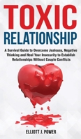 Toxic Relationships: A Survival Guide to Overcome Jealousy, Negative Thinking and Heal Your Insecurity to Establish Relationships Without Couple Conflicts 1801578087 Book Cover