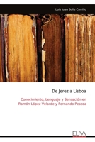 De Jerez a Lisboa: Conocimiento, Lenguaje y Sensación en Ramón López Velarde y Fernando Pessoa (Spanish Edition) 9999318606 Book Cover