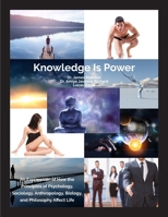 Knowledge is Power: An Exploration of How the Principles of Psychology, Sociology, Anthropology, Biology and Philosophy Affect Life 1999091000 Book Cover