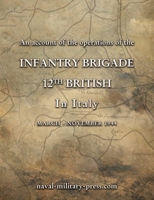 AN ACCOUNT OF THE OPERATIONS OF THE 12th BRITISH INFANTRY BRIGADE IN ITALY March - November 1944 1474542565 Book Cover