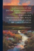 Catalogue of the Special Loan Exhibition of Spanish and Portuguese Ornamental Art, South Kensington Museum, 1881. Large Paper Ed 102269622X Book Cover