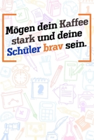 M�gen dein Kaffee stark und deine Sch�ler brav sein.: Lehrer-Kalender im DinA 5 Format f�r Lehrerinnen und Lehrer Organizer Schuljahresplaner Notizen f�r P�dagogen 1089154771 Book Cover