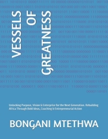 VESSELS OF GREATNESS: Unlocking Purpose, Vision & Enterprise for the Next Generation. Rebuilding Africa Through Bold Ideas, Coaching & Entrepreneurial Action B0G6RTLQSY Book Cover