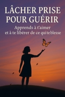 Lâcher prise pour guérir: Aprende a amarte a ti mismo y dejar ir lo que te lastima (French Edition) B0FH7JCZ75 Book Cover