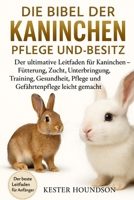 DIE BIBEL DER KANINCHEN PFLEGE UND BESITZ: Der ultimative Leitfaden für Kaninchen – Fütterung, Zucht, Unterbringung, Training, Gesundheit, Pflege und Gefährtenpflege leicht gemacht (German Edition) B0FMRNH27P Book Cover