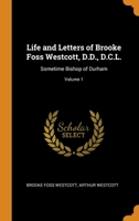 Life and Letters of Brooke Foss Westcott, D.D., D.C.L.: Sometime Bishop of Durham; Volume 1 0344223019 Book Cover