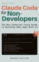 Claude Code for Non-Developers: The Non-Technical Field Guide to Building Real Apps With AI 1967646201 Book Cover