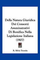 Della Natura Giuridica Dei Consorzi Amminstrativi Di Bonifica Nella Legislazione Italiana (1907) 1167507495 Book Cover
