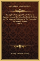 Descriptive Catalogue Of Art Works In Japanese Lacquer Forming The Third Division Of The Japanese Collection In The Possession Of James L. Bowes 1145997562 Book Cover