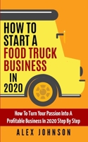 How To Start A Food Truck Business in 2020: How To Turn Your Passion Into A Profitable Business In 2020 Step By Step 1709721847 Book Cover