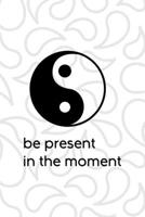 Be Present In The Moment: All Purpose 6x9 Blank Lined Notebook Journal Way Better Than A Card Trendy Unique Gift White And Grey YingYang 1708487778 Book Cover