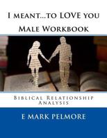 I Meant to Love You - Male Workbook: Biblical Relationship Analysis 1533581177 Book Cover