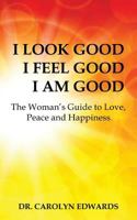 I Look Good, I Feel Good, I Am Good: The Woman's Guide to Love, Peace and Happiness 0972704051 Book Cover