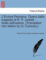 L'Eroina Persiana. Opera dalla tragedia di R. P. Jodrell ... tirata dall'autore. [Translated into Italian by G. Caravita.] 124103527X Book Cover