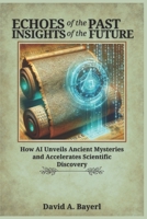 Echoes of the Past, Insights of the Future: How AI Unveils Ancient Mysteries and Accelerates Scientific Discovery B0FRSXC2V3 Book Cover