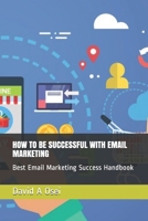 HOW TO BE SUCCESSFUL WITH EMAIL MARKETING: Best Email Marketing Success Handbook 1713088517 Book Cover