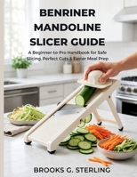 BENRINER MANDOLINE SLICER GUIDE: A Beginner-to-Pro Handbook for Safe Slicing, Perfect Cuts & Faster Meal Prep B0GZQG3MTR Book Cover