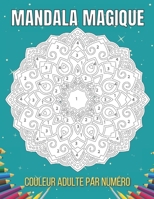 Mandala Magique Couleur Adulte Par Num�ro: Un Adulte Pr�sente Des Mandalas Floraux, Des Motifs G�om�triques Couleur Par Num�ro, Des Tourbillons, Une Couronne, Pour le Soulagement Du Stress Et la Relax B0948N41PK Book Cover