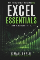 EXCEL ESSENTIALS: LEARN IT, MASTER IT, USE IT: YOUR FRIENDLY GUIDE TO MASTERING THE MAGIC OF EXCEL B0GYK51TF8 Book Cover
