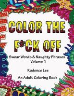 Color The F*ck Off: Swear Words & Naughty Phrases, Volume 1, An Adult Coloring Book 1530511062 Book Cover