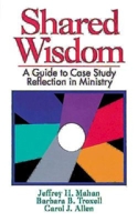 Shared Wisdom: A Guide to Case Study Reflection in Ministry 0687383358 Book Cover