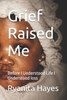 Grief Raised Me: Before I Understood Life I Understood loss B0H4PHP46S Book Cover