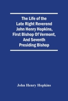 The Life Of The Late Right Reverend John Henry Hopkins, First Bishop Of Vermont, And Seventh Presiding Bishop 9354505643 Book Cover