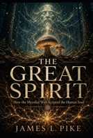 The Great Spirit: How the Mycelial Web Scripted the Human Soul B0GYSVM6L4 Book Cover