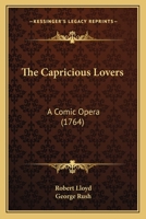 The Capricious Lovers: A Comic Opera 1104481685 Book Cover