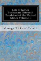 Life of James Buchanan: Fifteenth President of the United States; Volume 1 1548421952 Book Cover