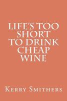 Life's Too Short to Drink Cheap Wine 1466273909 Book Cover