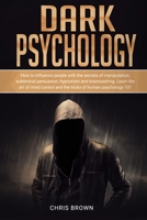 Dark Psychology: How to Influence People with the Secrets of Manipulation, Subliminal Persuasion, Hypnotism, and Brainwashing. Learn the Art of Mind Control and the Tricks of Human Psychology 101 1801157685 Book Cover