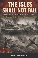 The Isles Shall Not Fall: Book 12 of the Axis Alternate Series (Axis Alternate: Hitler and Stalin allied) B0H6GZP5DL Book Cover