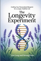 The Longevity Experiment: Crafting Your Personalized Blueprint for a Longer, Healthier Life 1456681346 Book Cover