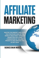 Affiliate Marketing: Master the Mindset and Learn the Strategies Used By the World's Wealthiest Affiliate Marketers with High Commissions By Selling Products and Services You do Not Have 1471657736 Book Cover