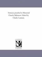 Sermons preached in Memorial Church, Baltimore. Edited by Charles Lanman. 1425533051 Book Cover