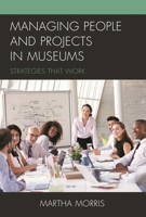 Managing People and Projects in Museums: Strategies that Work (American Association for State and Local History) 1442273666 Book Cover