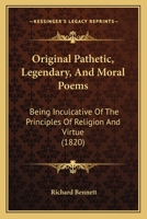 Original Pathetic, Legendary, And Moral Poems: Being Inculcative Of The Principles Of Religion And Virtue 1104889366 Book Cover