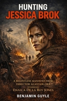 HUNTING JESSICA BROK: A relentless manhunt from director Alastair Orr, starring Danica De La Rey Jones B0GK64X2TD Book Cover