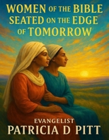 Women of The Bible - Seated on The Edge of Tomorrow: Discovering how today's decisions can have an effect on your tomorrow B0FV3H7JY6 Book Cover