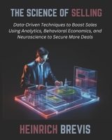 The Science of Selling: Data-Driven Techniques to Boost Sales Using Analytics, Behavioral Economics, and Neuroscience to Secure More Deals B0DTGLFWD4 Book Cover