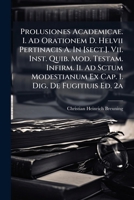 Prolusiones Academicae. I. Ad Orationem D. Helvii Pertinacis A. In [sect.]. Vii. Inst. Quib. Mod. Testam. Infirm. Ii. Ad Sctum Modestianum Ex Cap. I. Dig. De Fugitiuis Ed. 2a 1248865944 Book Cover