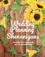 Wedding Planning Shenanigans: My Complete Guide for all My Wedding Shit!: Bride to Be Wedding Planning Notebook & Organizer with Checklists for Budgeting, Organizing & More - Rustic Sunflower Design 1082072389 Book Cover