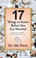 17 Things to Know Before You Get Married: Don't Say in the Future, If I Knew What I Know Now. 1664287604 Book Cover