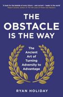 The Obstacle Is the Way: The Timeless Art of Turning Adversity to Advantage