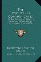 The Two Young Communicants: Or The Difference Between Salvation By Works And Salvation By Grace 1120041856 Book Cover