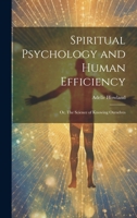 Spiritual Psychology and Human Efficiency; or, The Science of Knowing Ourselves 1021951803 Book Cover