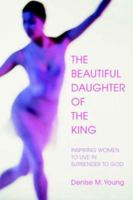 The Beautiful Daughter of the King: Inspiring women to live in Surrender to God 0595384242 Book Cover