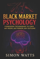 Black Market Psychology: Forbidden Techniques to Own Any Room, Any Person, Any Outcome - Master Covert Persuasion & Underground Influence Tactics to Unlock Success & Control Every Interaction B0FDWX8PKB Book Cover