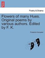 Flowers of many Hues. Original poems by various authors. Edited by F. K. 1241033218 Book Cover